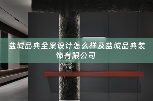 盐城品典全案设计怎么样及盐城品典装饰有限公司 