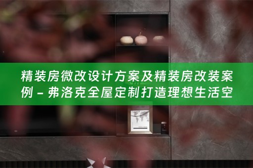 精装房微改设计方案及精装房改装案例 - 弗洛克打造理想生活空间