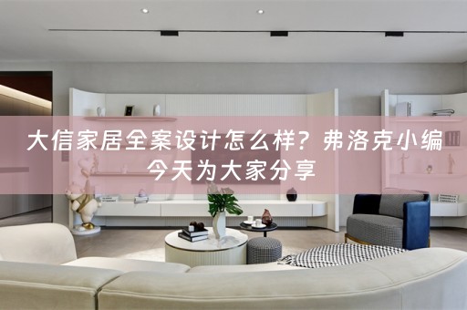 大信家居全案设计怎么样？弗洛克小编今天为大家分享 