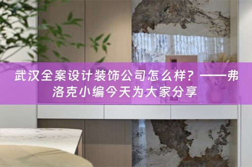 武汉全案设计装饰公司怎么样？——弗洛克小编今天为大家分享 