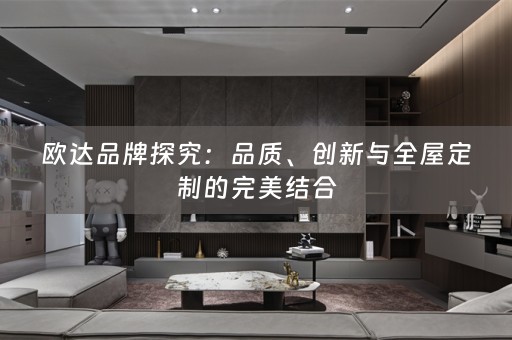 欧达品牌探究：品质、创新与的完美结合