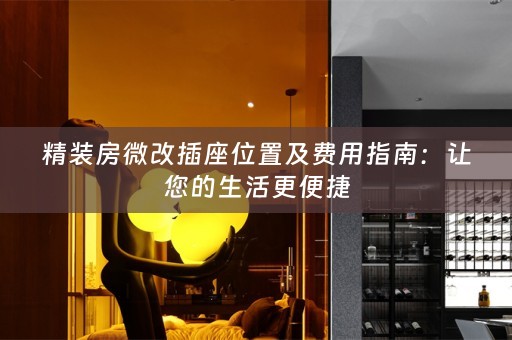 精装房微改插座位置及费用指南：让您的生活更便捷