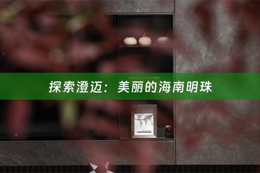 探索澄迈:美丽的海南明珠 探索澄迈:美丽的海南明珠