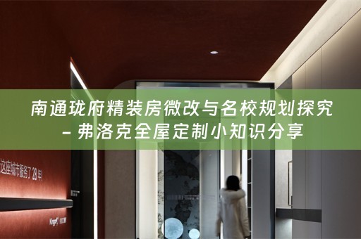 南通珑府精装房微改与名校规划探究 - 弗洛克全屋定制小知识分享