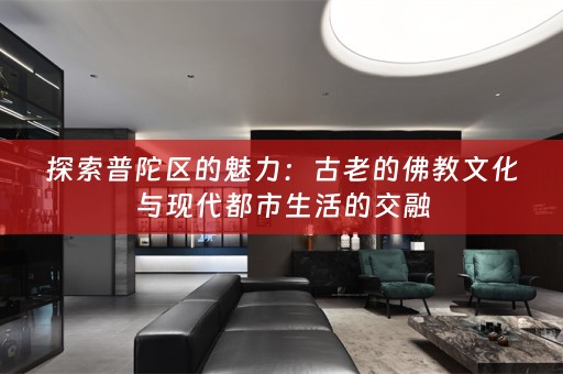探索普陀区的魅力：古老的佛教文化与现代都市生活的交融
