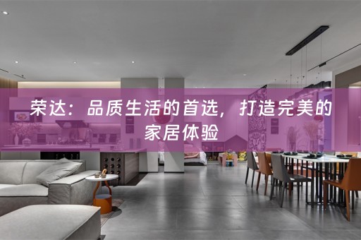 荣达：品质生活的首选，打造完美的家居体验