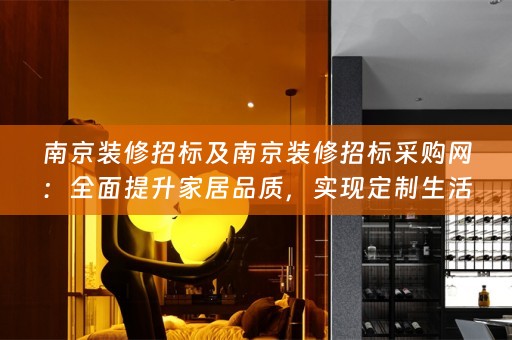 南京装修招标及南京装修招标采购网：全面提升家居品质，实现定制生活艺术