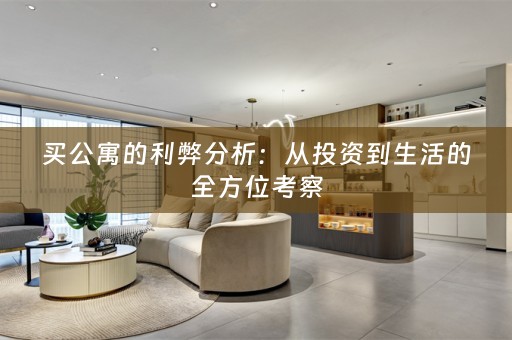 买公寓的利弊分析：从投资到生活的全方位考察