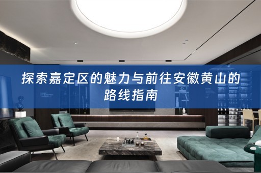 探索嘉定区的魅力与前往安徽黄山的路线指南