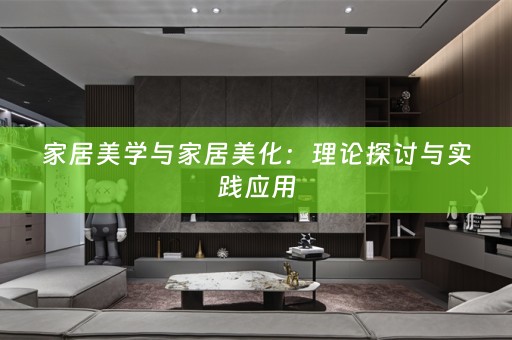 家居美学与家居美化：理论探讨与实践应用