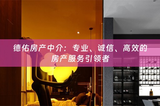 德佑房产中介：专业、诚信、高效的房产服务引领者