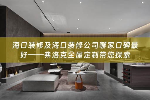 海口装修及海口装修公司哪家口碑最好——弗洛克带您探索
