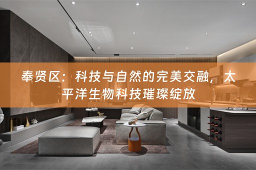 奉贤区：科技与自然的完美交融，太平洋生物科技璀璨绽放
