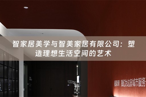 智家居美学与智美家居有限公司：塑造理想生活空间的艺术