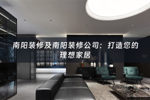 南阳装修及南阳装修公司：打造您的理想家居