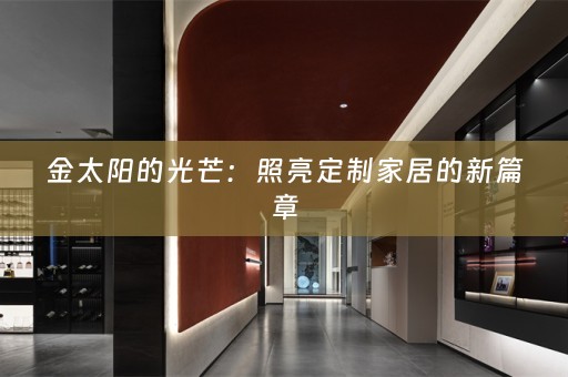 金太阳的光芒：照亮定制家居的新篇章