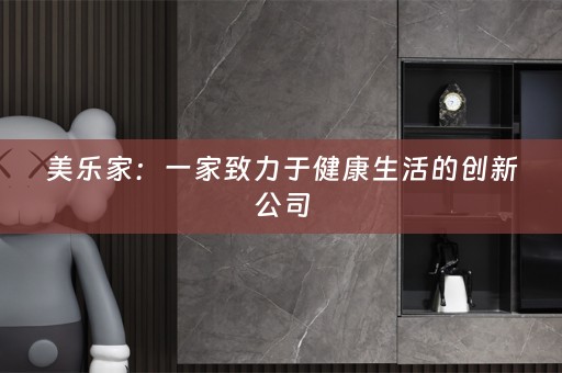 美乐家：一家致力于健康生活的创新公司