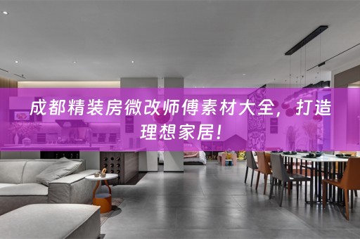 成都精装房微改师傅素材大全，打造理想家居！