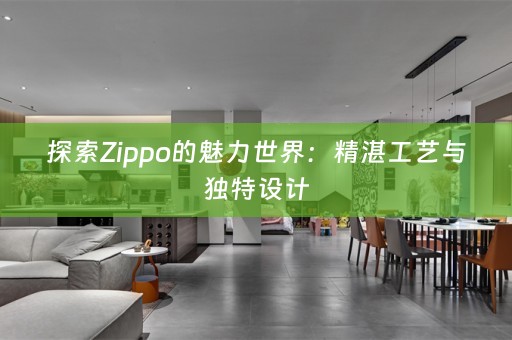 探索Zippo的魅力世界：精湛工艺与独特设计