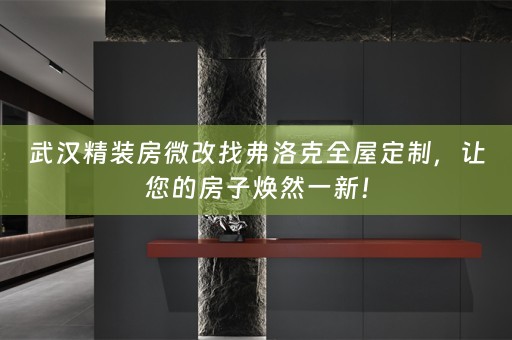 武汉精装房微改找弗洛克，让您的房子焕然一新！