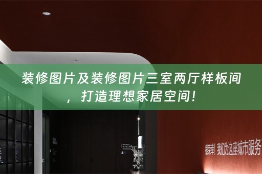 装修图片及装修图片三室两厅样板间，打造理想家居空间！