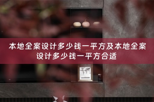 本地全案设计多少钱一平方及本地全案设计多少钱一平方合适 