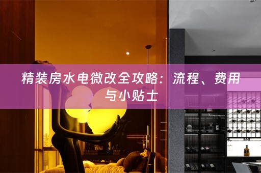 精装房水电微改全攻略：流程、费用与小贴士