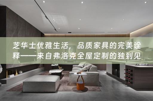 芝华士优雅生活，品质家具的完美诠释——来自弗洛克的独到见解