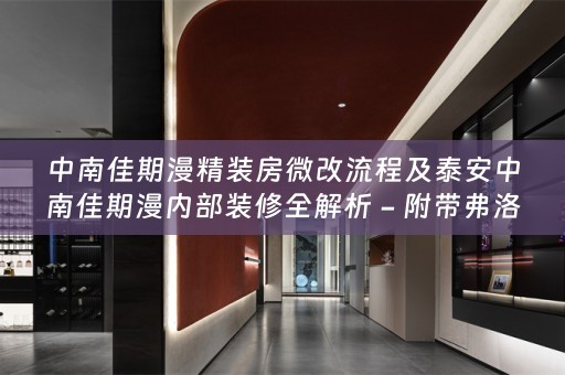中南佳期漫精装房微改流程及泰安中南佳期漫内部装修全解析 - 附带弗洛克小贴士
