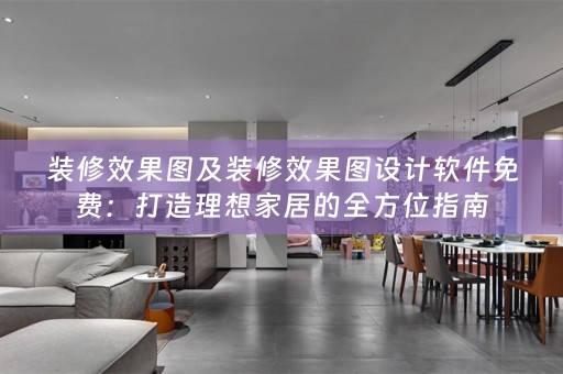 装修效果图及装修效果图设计软件免费：打造理想家居的全方位指南
