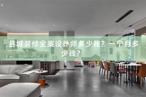 县城装修全案设计师多少钱？一个月多少钱？ 