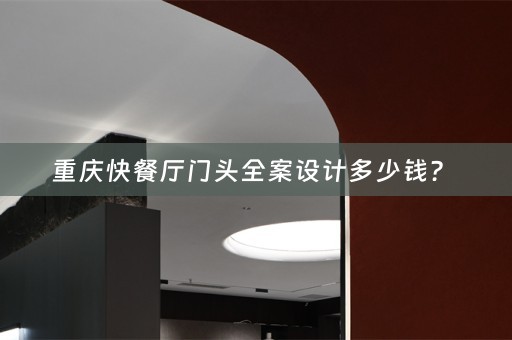 重庆快餐厅门头全案设计多少钱？ 