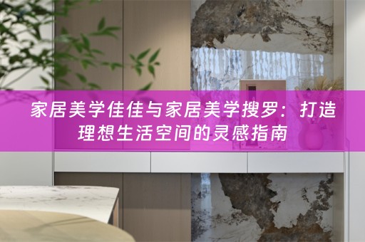 家居美学佳佳与家居美学搜罗：打造理想生活空间的灵感指南