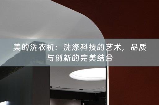 美的洗衣机：洗涤科技的艺术，品质与创新的完美结合