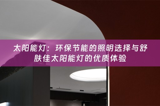 太阳能灯：环保节能的照明选择与舒肤佳太阳能灯的优质体验