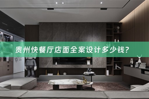 贵州快餐厅店面全案设计多少钱？ 