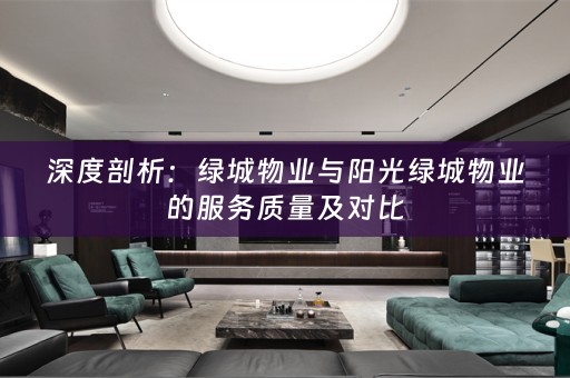 深度剖析：绿城物业与阳光绿城物业的服务质量及对比