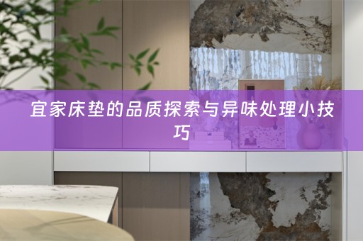 宜家床垫的品质探索与异味处理小技巧