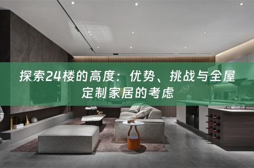 探索24楼的高度：优势、挑战与家居的考虑