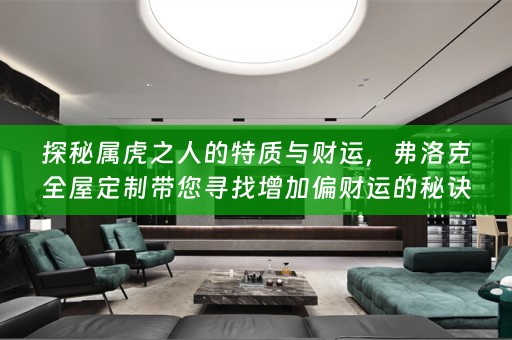 探秘属虎之人的特质与财运，弗洛克带您寻找增加偏财运的秘诀