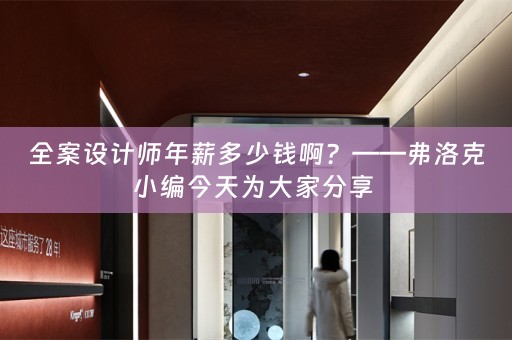 全案设计师年薪多少钱啊？——弗洛克小编今天为大家分享 