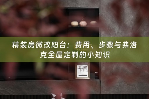 精装房微改阳台：费用、步骤与弗洛克的小知识