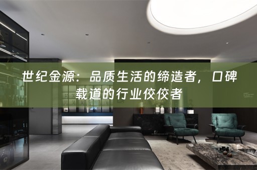 世纪金源：品质生活的缔造者，口碑载道的行业佼佼者