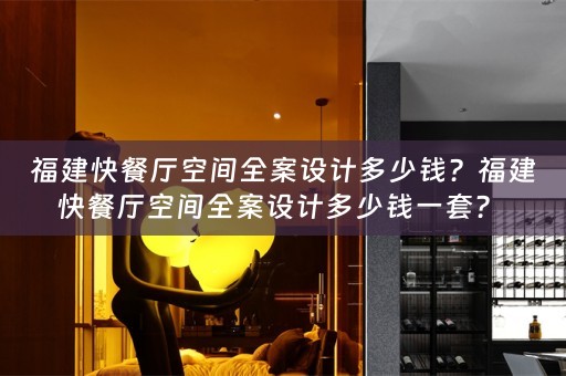 福建快餐厅空间全案设计多少钱？福建快餐厅空间全案设计多少钱一套？ 