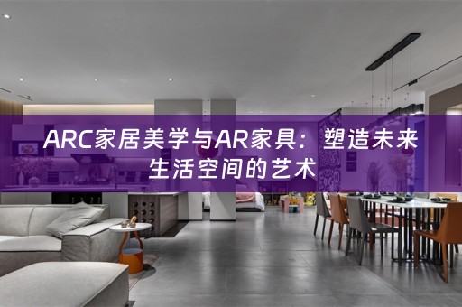 ARC家居美学与AR家具：塑造未来生活空间的艺术