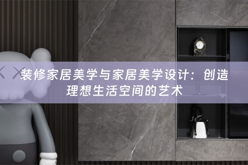 装修家居美学与家居美学设计：创造理想生活空间的艺术