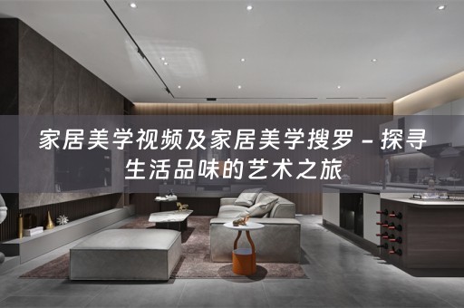 家居美学视频及家居美学搜罗 - 探寻生活品味的艺术之旅
