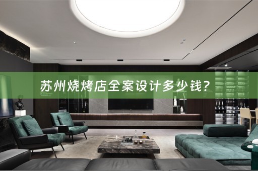 苏州烧烤店全案设计多少钱？ 