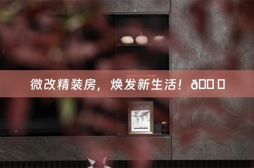 微改精装房，焕发新生活！🏠✨