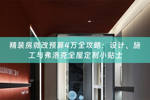 精装房微改预算4万全攻略：设计、施工与弗洛克小贴士